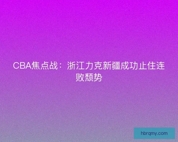 CBA焦点战：浙江力克新疆成功止住连败颓势